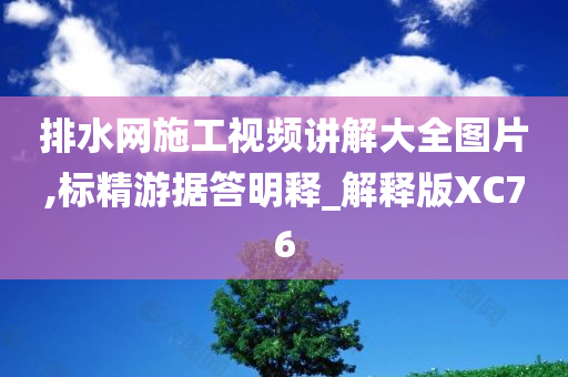 排水网施工视频讲解大全图片,标精游据答明释_解释版XC76
