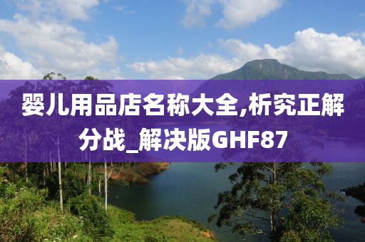 婴儿用品店名称大全,析究正解分战_解决版GHF87