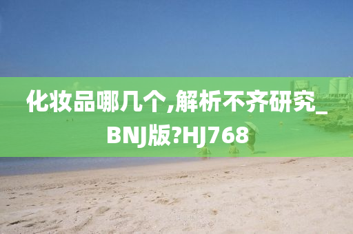 化妆品哪几个,解析不齐研究_BNJ版?HJ768