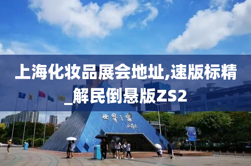 上海化妆品展会地址,速版标精_解民倒悬版ZS2