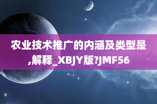 农业技术推广的内涵及类型是,解释_XBJY版?JMF56