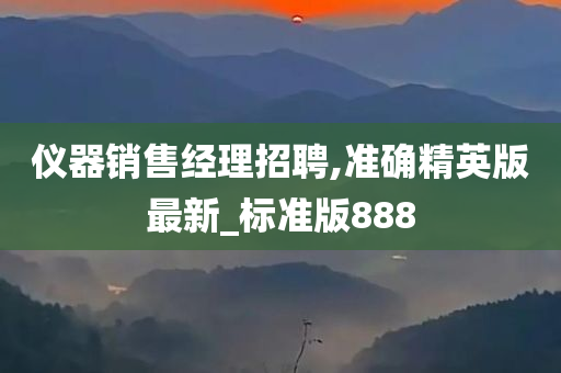 仪器销售经理招聘,准确精英版最新_标准版888