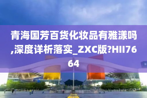 青海国芳百货化妆品有雅漾吗,深度详析落实_ZXC版?HII7664