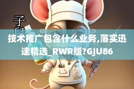 技术推广包含什么业务,落实迅速精选_RWR版?GJU86