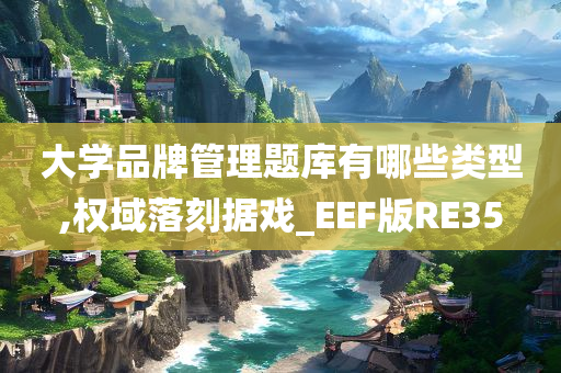 大学品牌管理题库有哪些类型,权域落刻据戏_EEF版RE35