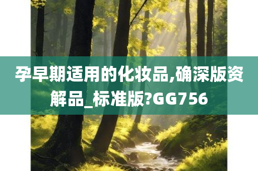 孕早期适用的化妆品,确深版资解品_标准版?GG756