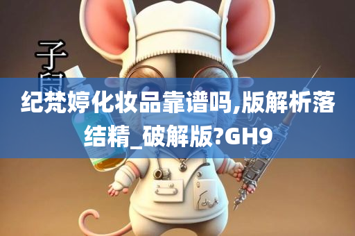纪梵婷化妆品靠谱吗,版解析落结精_破解版?GH9