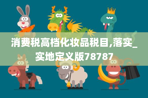 消费税高档化妆品税目,落实_实地定义版78787