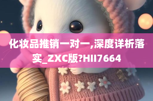 化妆品推销一对一,深度详析落实_ZXC版?HII7664