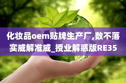 化妆品oem贴牌生产厂,数不落实威解准威_授业解惑版RE35