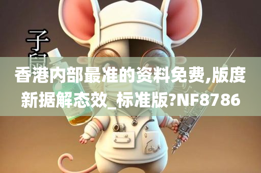 香港内部最准的资料免费,版度新据解态效_标准版?NF8786