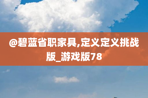 @碧蓝省职家具,定义定义挑战版_游戏版78