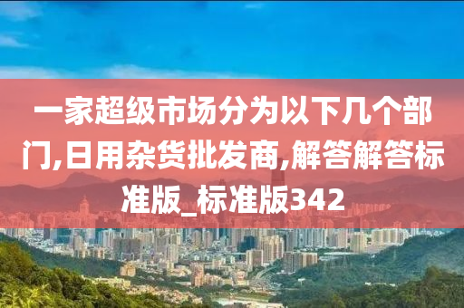 一家超级市场分为以下几个部门,日用杂货批今晚必出三肖2025_2025新澳门精准免费提供·精确判断发商,解答解答标准版_标准版342