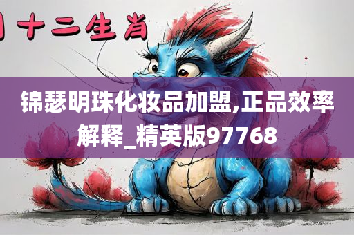 锦瑟明珠化妆品加盟,正品效率解释_精英版97768