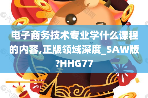 电子商务技术专业学什么课程的内容,正版领域深度_SAW版?HHG77