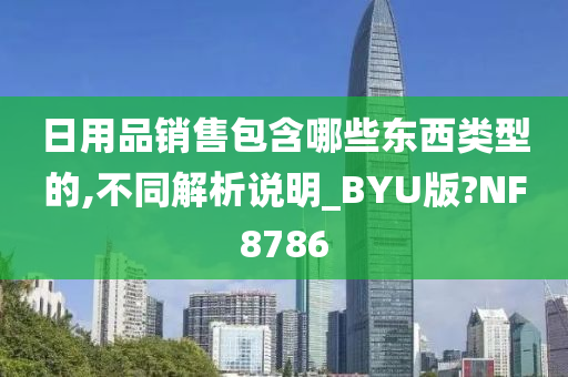 日用品销售包含哪些东西类型的,不同解析说明_BYU版?NF8786