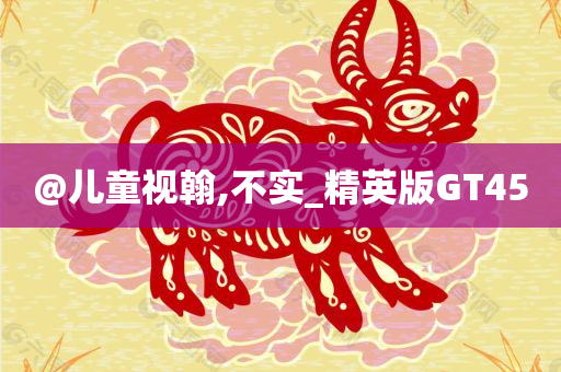 @儿童视翰,不实_精英版GT45