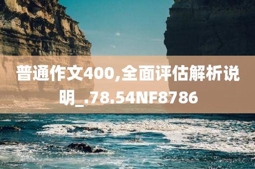 普通作文400,全面评估解析说明_.78.54NF8786