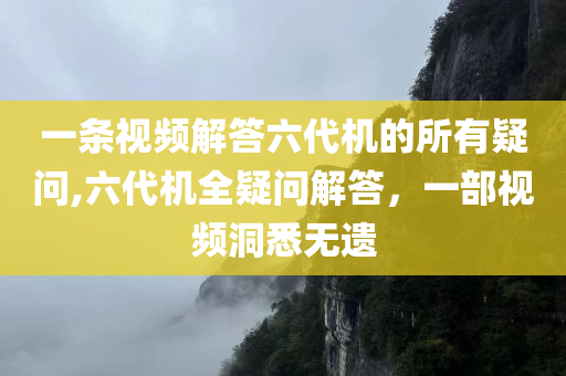一条视频解答六代机的所有疑问,六代机全疑问解答，一部视频洞悉无遗