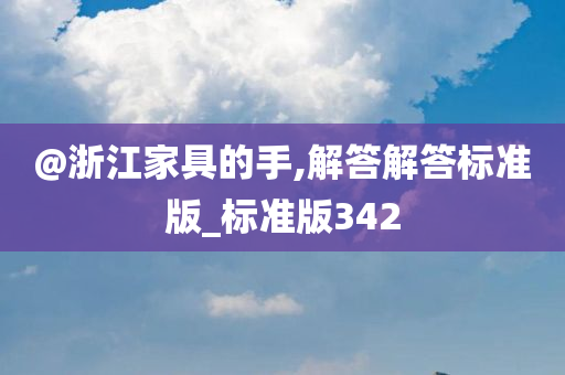 @浙江家具的手,解答解答标准版_标准版342
