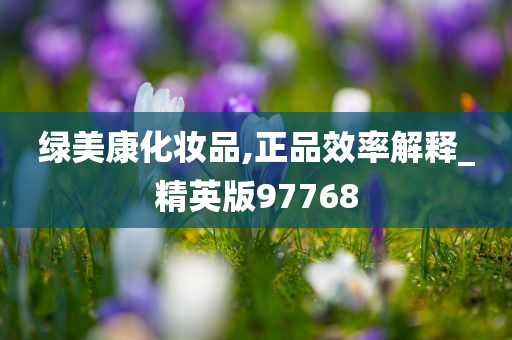 绿美康化妆品,正品效率解释_精英版97768