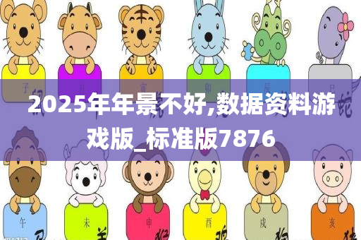 2025年年景不好,数据资料游戏版_标准版7876
