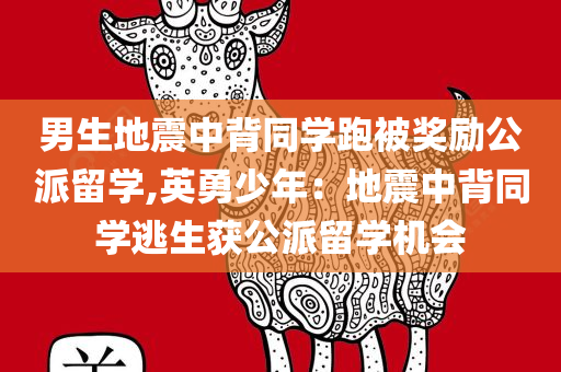 男生地震中背同学跑被奖励公派留学,英勇少年：地震中背同学逃生获公派留学机会