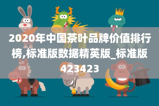 2020年中国茶叶品牌价值排行榜,标准版数据精英版_标准版423423