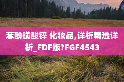 苯酚磺酸锌 化妆品,详析精选详析_FDF版?FGF4543