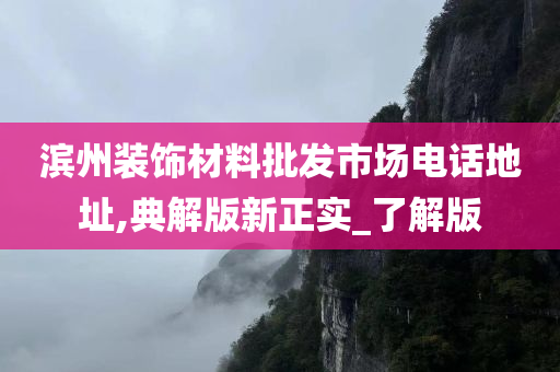 滨州装饰材料批发市场电话地址,典解版新正实_了解版