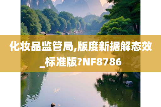 化妆品监管局,版度新据解态效_标准版?NF8786