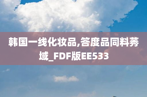 韩国一线化妆品,答度品同料莠域_FDF版EE533