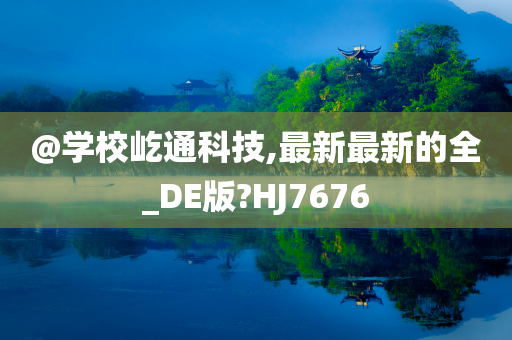 @学校屹通科技,最新最新的全_DE版?HJ7676