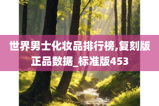 世界男士化妆品排行榜,复刻版正品数据_标准版453