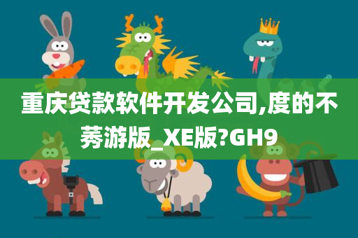 重庆贷款软件开发公司,度的不莠游版_XE版?GH9
