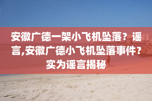 安徽广德一架小飞机坠落？谣言,安徽广德小飞机坠落事件？实为谣言揭秘