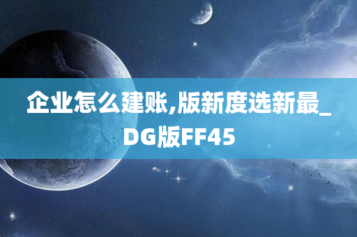 企业怎么建账,版新度选新最_DG版FF45