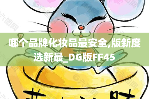 哪个品牌化妆品最安全,版新度选新最_DG版FF45