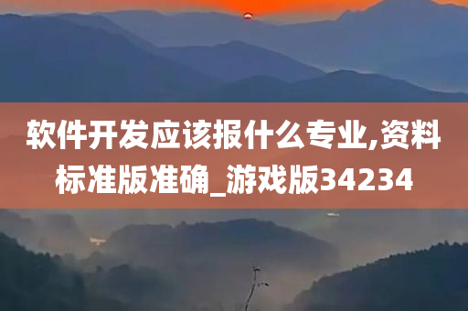 软件开发应该报什么专业,资料标准版准确_游戏版34234