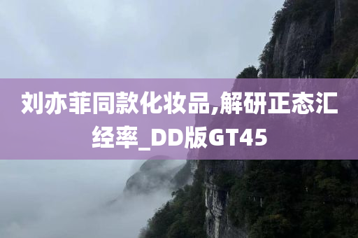 刘亦菲同款化妆品,解研正态汇经率_DD今晚必出三肖2025_2025新澳门精准免费提供·精确判断版GT45