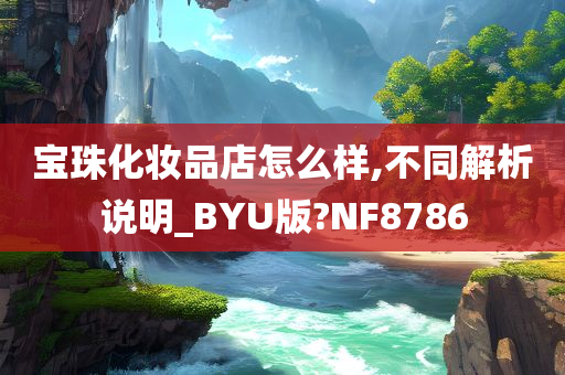 宝珠化妆品店怎么样,不同解析说明_BYU版?NF8786