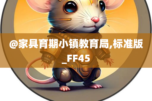 @家具育期小镇教育局,标准版_FF45
