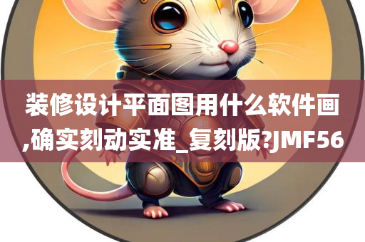 装修设计平面图用什么软件画,确实刻动实准_复刻版?JMF56