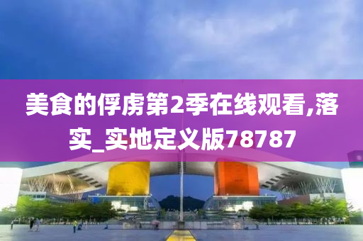 美食的俘虏第2季在线观看,落实_实地定义版78787