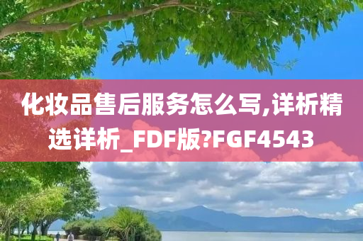 化妆品售后服务怎么写,详析精选详析_FDF版?FGF4543