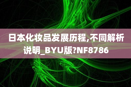 日本化妆品发展历程,不同解析说明_BYU版?NF8786