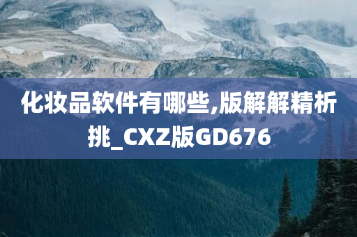化妆品软件有哪些,版解解精析挑_CXZ版GD676