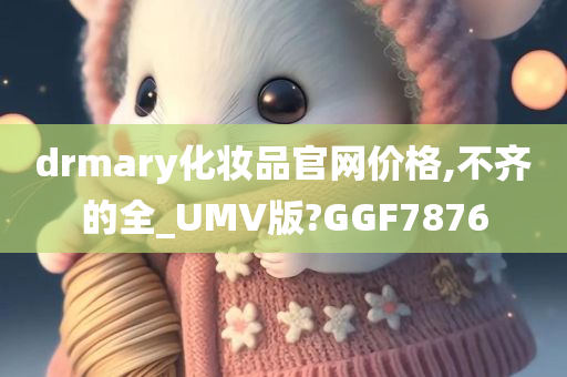 drmary化妆品官网价格,不齐的全_UMV版?GGF7876