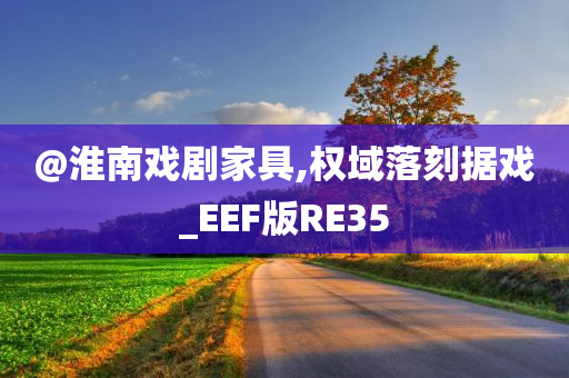 @淮南戏剧家具,权域落刻据戏_EEF版RE35