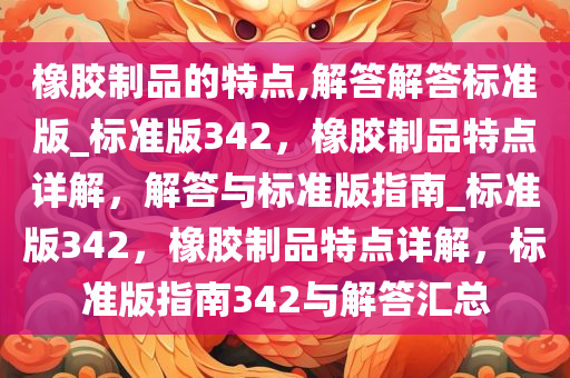 橡胶制品的特点,解答解答标准版_标准版342，橡胶制品特点详解，解答与标准版指南_标准版342，橡胶制品特点详解，标准版指南342与解答汇总